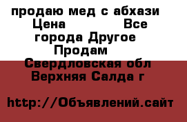 продаю мед с абхази › Цена ­ 10 000 - Все города Другое » Продам   . Свердловская обл.,Верхняя Салда г.